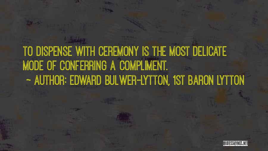 Edward Bulwer-Lytton, 1st Baron Lytton Quotes: To Dispense With Ceremony Is The Most Delicate Mode Of Conferring A Compliment.