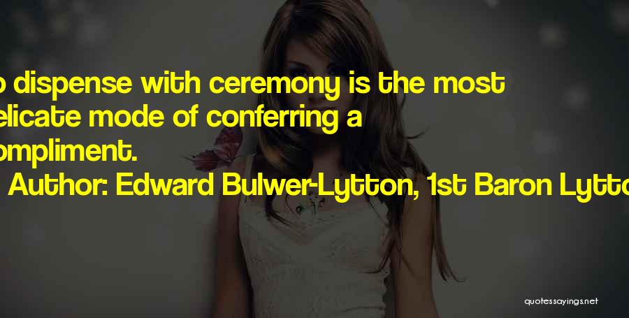 Edward Bulwer-Lytton, 1st Baron Lytton Quotes: To Dispense With Ceremony Is The Most Delicate Mode Of Conferring A Compliment.