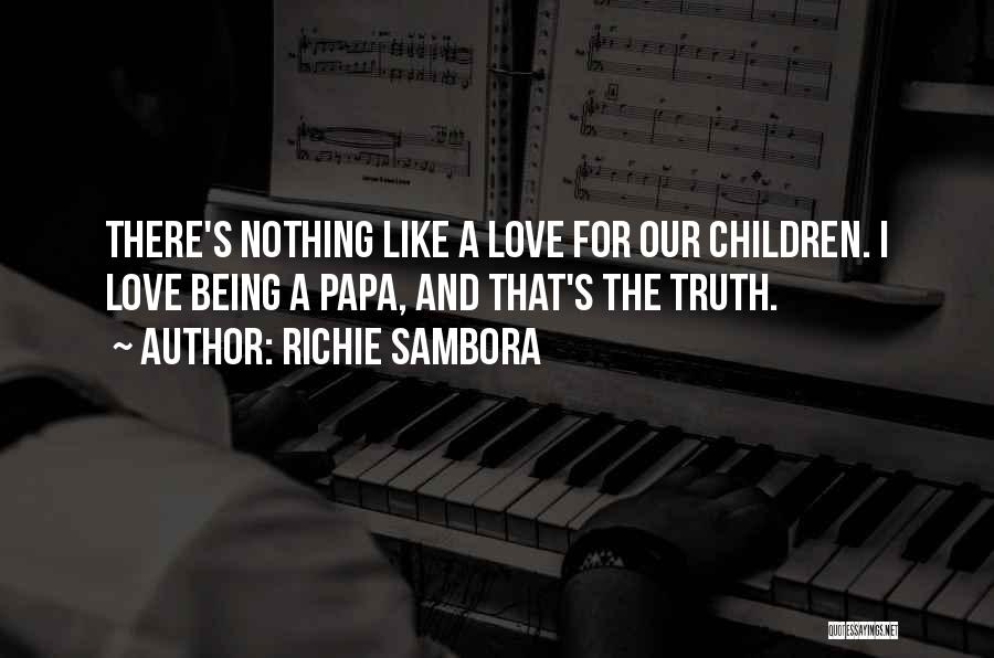 Richie Sambora Quotes: There's Nothing Like A Love For Our Children. I Love Being A Papa, And That's The Truth.