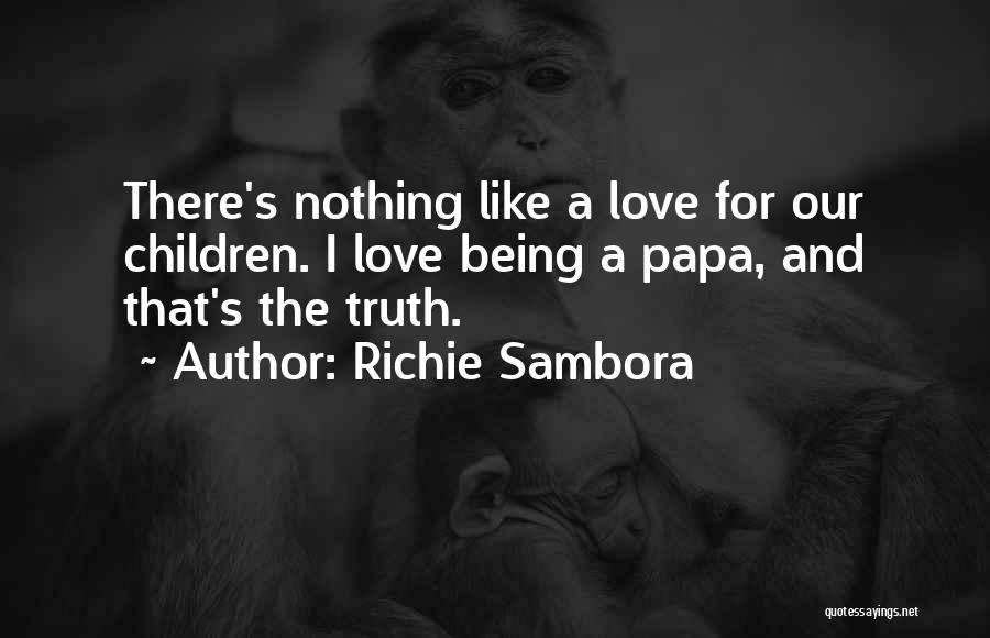 Richie Sambora Quotes: There's Nothing Like A Love For Our Children. I Love Being A Papa, And That's The Truth.