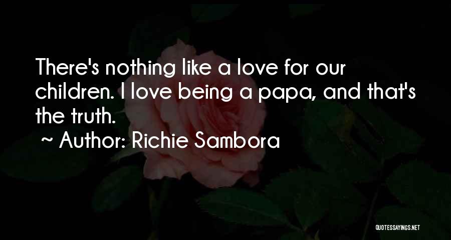 Richie Sambora Quotes: There's Nothing Like A Love For Our Children. I Love Being A Papa, And That's The Truth.