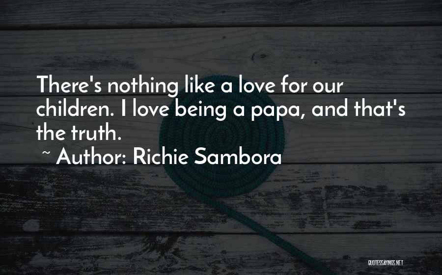 Richie Sambora Quotes: There's Nothing Like A Love For Our Children. I Love Being A Papa, And That's The Truth.