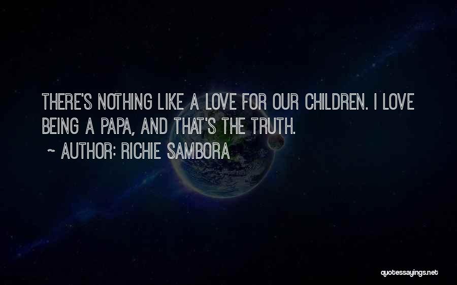 Richie Sambora Quotes: There's Nothing Like A Love For Our Children. I Love Being A Papa, And That's The Truth.