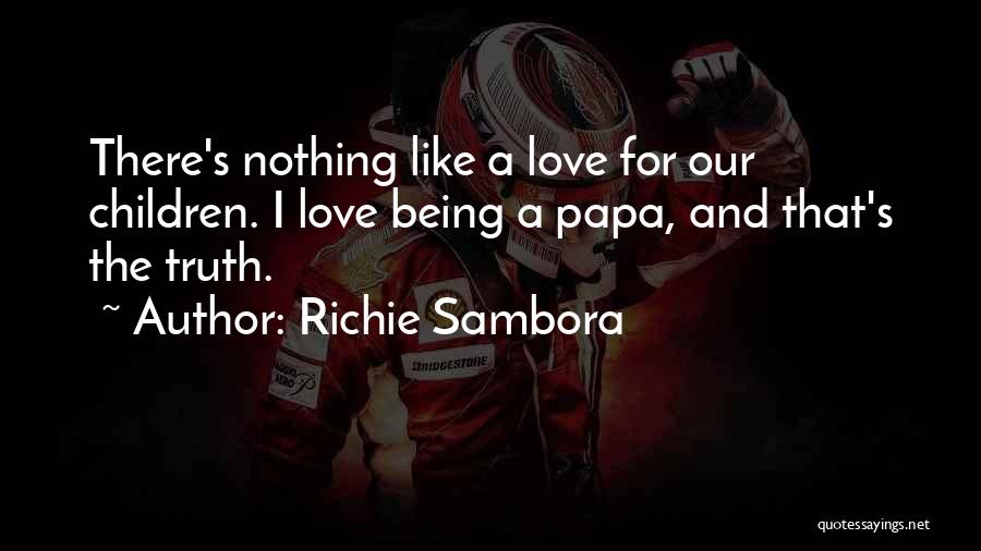 Richie Sambora Quotes: There's Nothing Like A Love For Our Children. I Love Being A Papa, And That's The Truth.