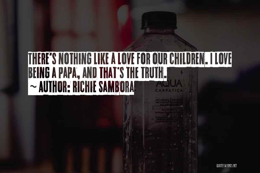 Richie Sambora Quotes: There's Nothing Like A Love For Our Children. I Love Being A Papa, And That's The Truth.