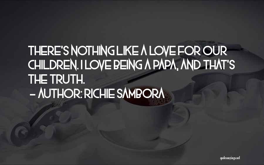 Richie Sambora Quotes: There's Nothing Like A Love For Our Children. I Love Being A Papa, And That's The Truth.