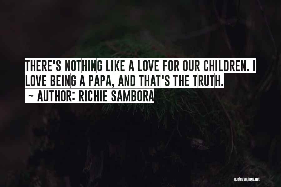 Richie Sambora Quotes: There's Nothing Like A Love For Our Children. I Love Being A Papa, And That's The Truth.