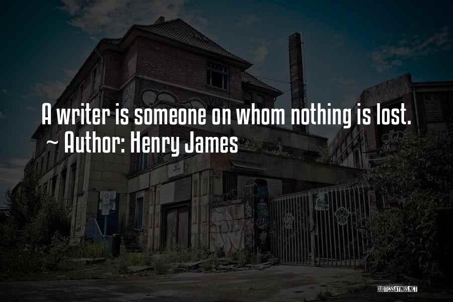 Henry James Quotes: A Writer Is Someone On Whom Nothing Is Lost.
