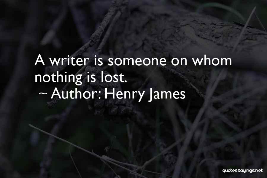 Henry James Quotes: A Writer Is Someone On Whom Nothing Is Lost.
