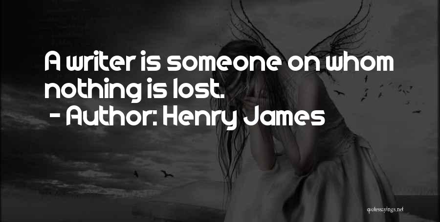Henry James Quotes: A Writer Is Someone On Whom Nothing Is Lost.