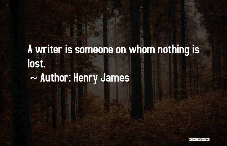 Henry James Quotes: A Writer Is Someone On Whom Nothing Is Lost.