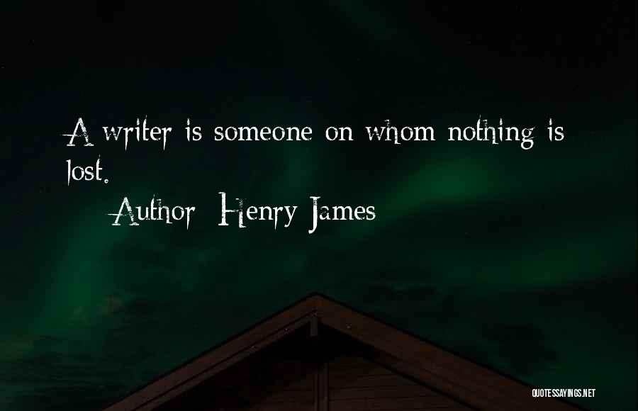 Henry James Quotes: A Writer Is Someone On Whom Nothing Is Lost.