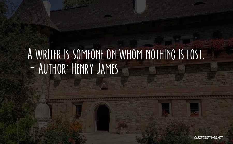 Henry James Quotes: A Writer Is Someone On Whom Nothing Is Lost.