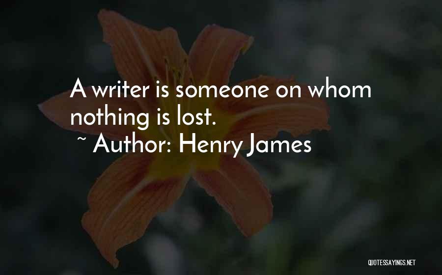 Henry James Quotes: A Writer Is Someone On Whom Nothing Is Lost.
