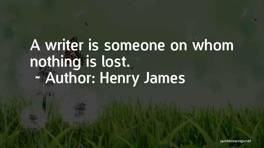 Henry James Quotes: A Writer Is Someone On Whom Nothing Is Lost.