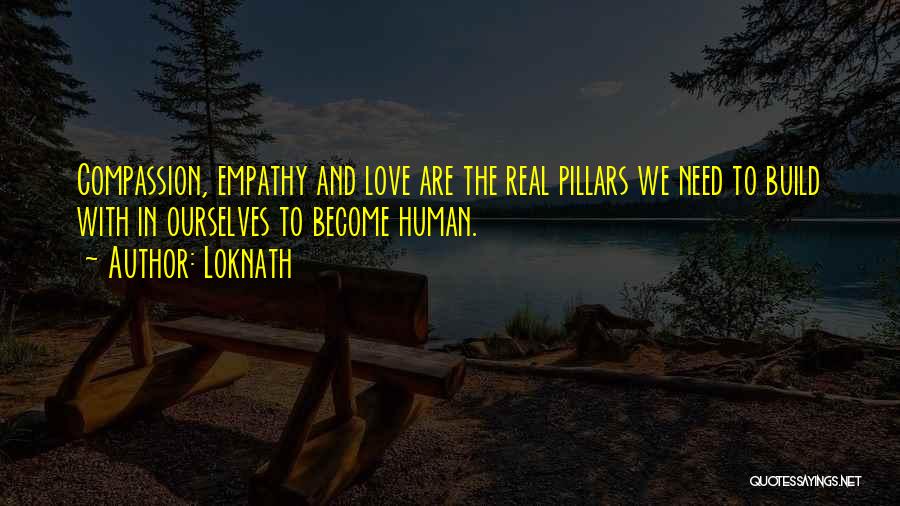 Loknath Quotes: Compassion, Empathy And Love Are The Real Pillars We Need To Build With In Ourselves To Become Human.