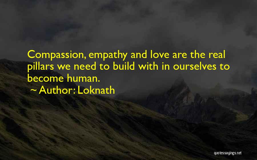 Loknath Quotes: Compassion, Empathy And Love Are The Real Pillars We Need To Build With In Ourselves To Become Human.