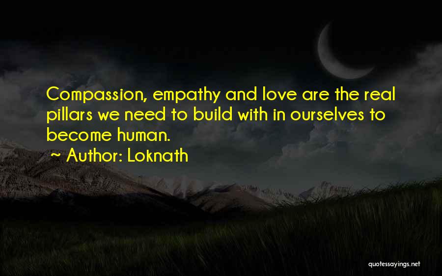 Loknath Quotes: Compassion, Empathy And Love Are The Real Pillars We Need To Build With In Ourselves To Become Human.