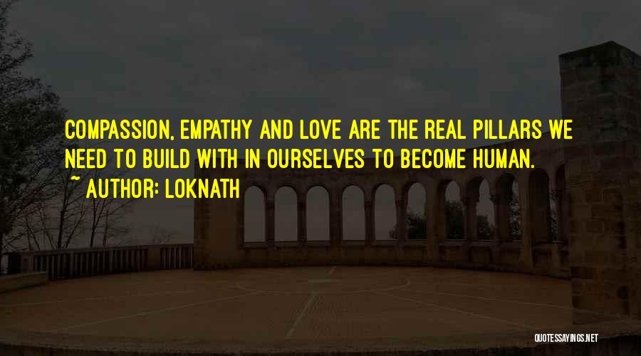 Loknath Quotes: Compassion, Empathy And Love Are The Real Pillars We Need To Build With In Ourselves To Become Human.