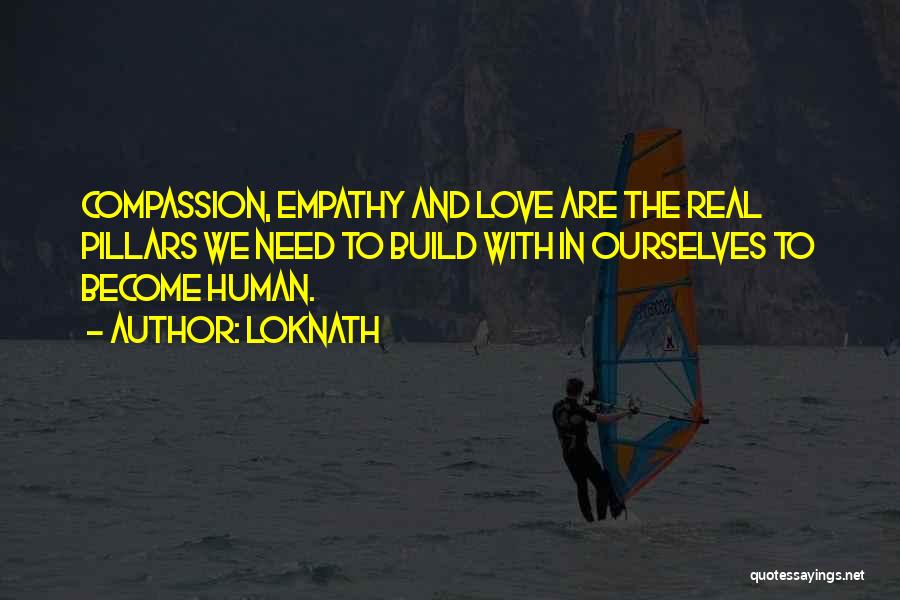 Loknath Quotes: Compassion, Empathy And Love Are The Real Pillars We Need To Build With In Ourselves To Become Human.