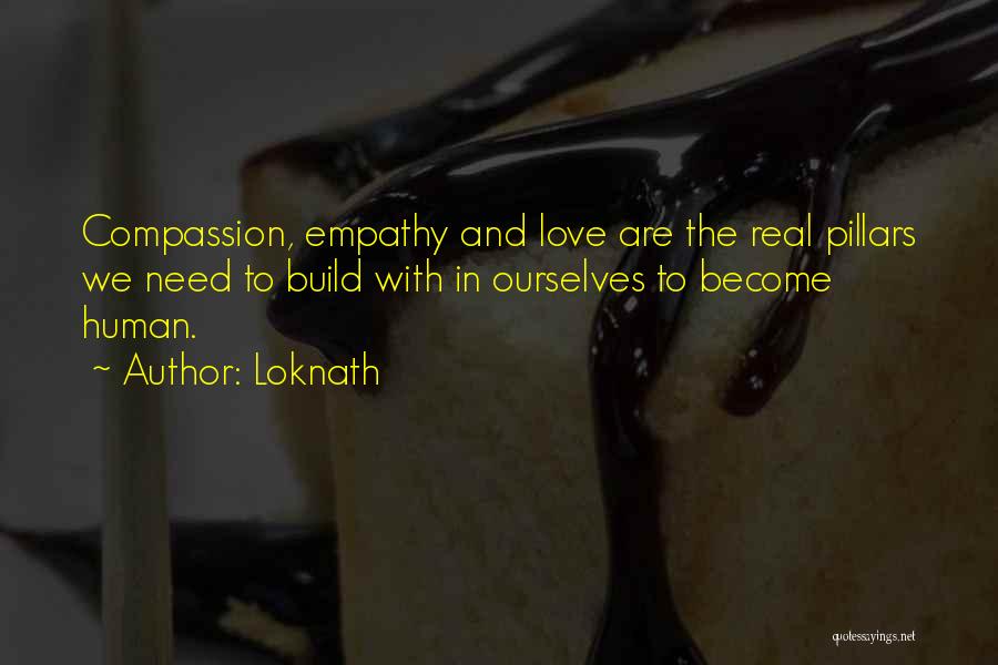 Loknath Quotes: Compassion, Empathy And Love Are The Real Pillars We Need To Build With In Ourselves To Become Human.