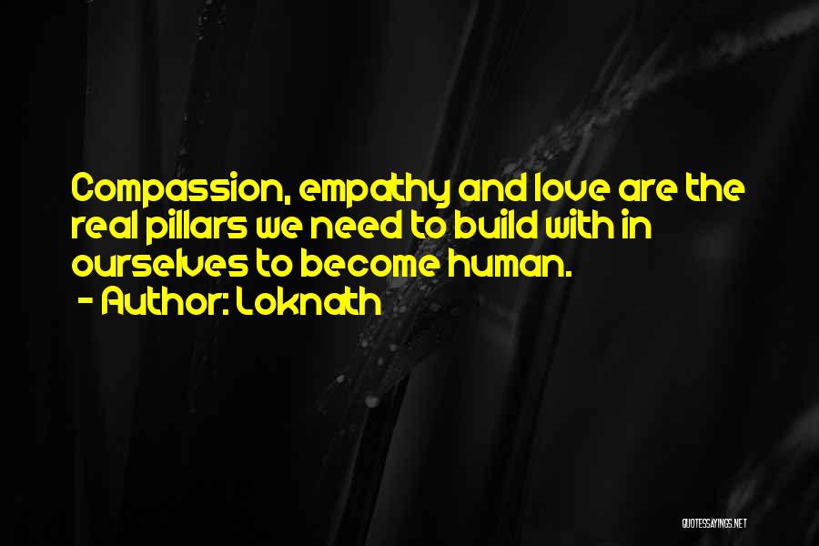 Loknath Quotes: Compassion, Empathy And Love Are The Real Pillars We Need To Build With In Ourselves To Become Human.