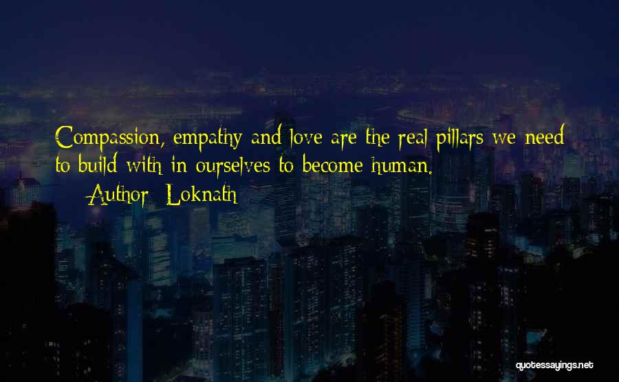 Loknath Quotes: Compassion, Empathy And Love Are The Real Pillars We Need To Build With In Ourselves To Become Human.