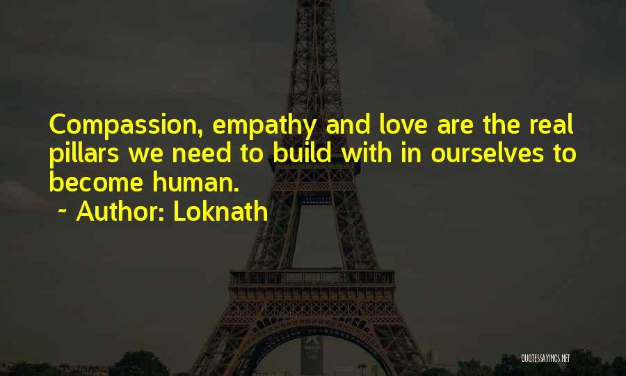 Loknath Quotes: Compassion, Empathy And Love Are The Real Pillars We Need To Build With In Ourselves To Become Human.