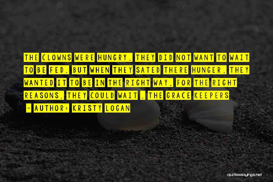 Kristy Logan Quotes: The Clowns Were Hungry. They Did Not Want To Wait To Be Fed. But When They Sated There Hunger, They