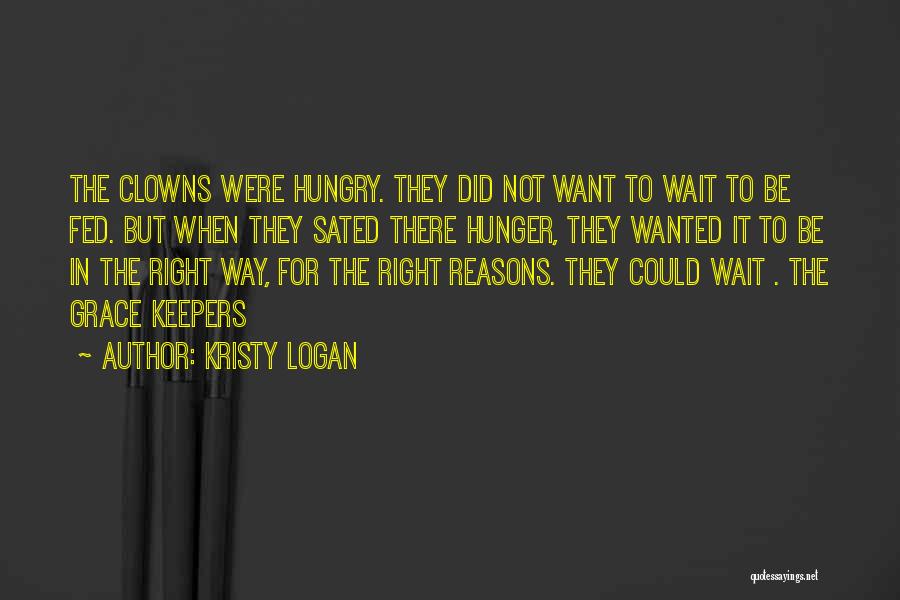 Kristy Logan Quotes: The Clowns Were Hungry. They Did Not Want To Wait To Be Fed. But When They Sated There Hunger, They