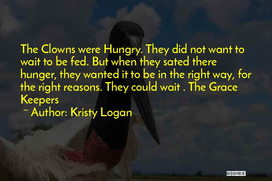 Kristy Logan Quotes: The Clowns Were Hungry. They Did Not Want To Wait To Be Fed. But When They Sated There Hunger, They