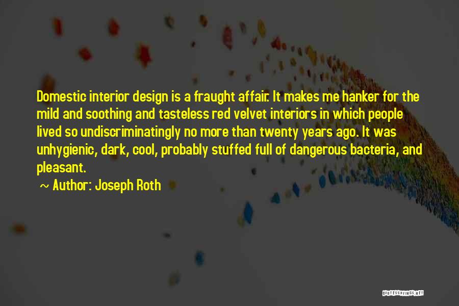 Joseph Roth Quotes: Domestic Interior Design Is A Fraught Affair. It Makes Me Hanker For The Mild And Soothing And Tasteless Red Velvet