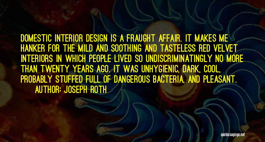 Joseph Roth Quotes: Domestic Interior Design Is A Fraught Affair. It Makes Me Hanker For The Mild And Soothing And Tasteless Red Velvet