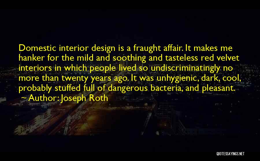 Joseph Roth Quotes: Domestic Interior Design Is A Fraught Affair. It Makes Me Hanker For The Mild And Soothing And Tasteless Red Velvet