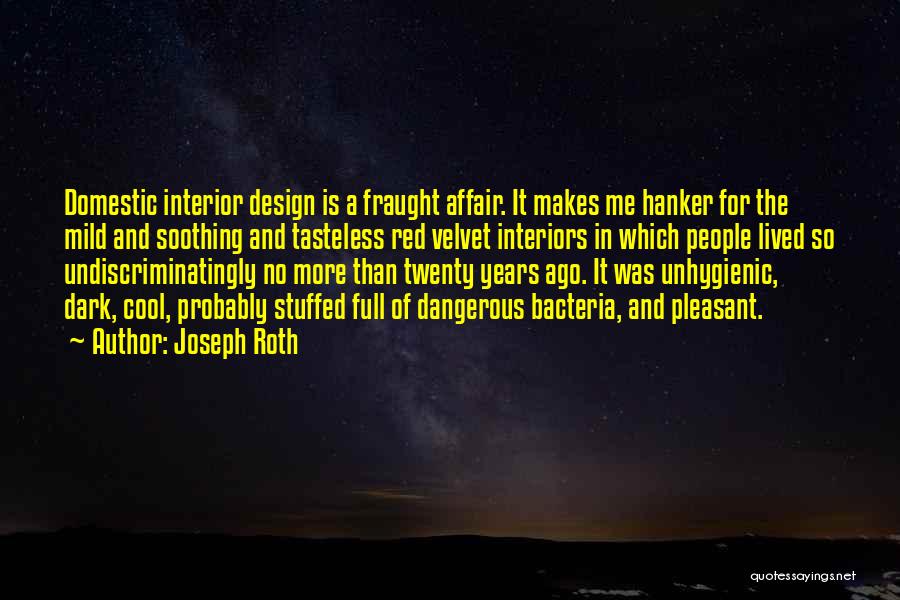 Joseph Roth Quotes: Domestic Interior Design Is A Fraught Affair. It Makes Me Hanker For The Mild And Soothing And Tasteless Red Velvet