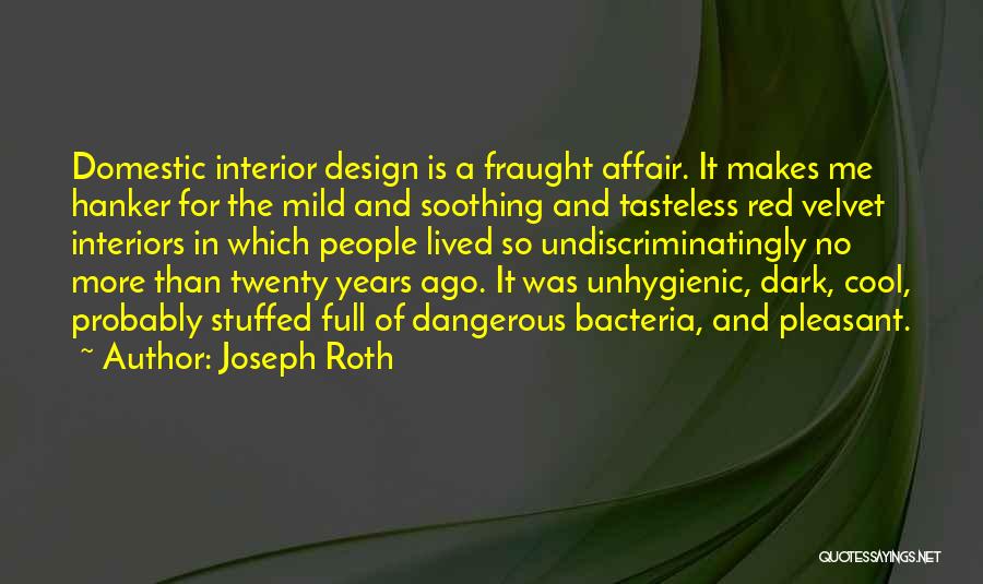 Joseph Roth Quotes: Domestic Interior Design Is A Fraught Affair. It Makes Me Hanker For The Mild And Soothing And Tasteless Red Velvet