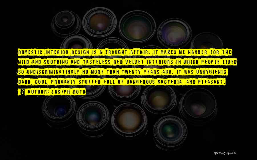 Joseph Roth Quotes: Domestic Interior Design Is A Fraught Affair. It Makes Me Hanker For The Mild And Soothing And Tasteless Red Velvet