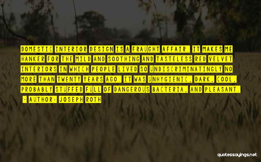 Joseph Roth Quotes: Domestic Interior Design Is A Fraught Affair. It Makes Me Hanker For The Mild And Soothing And Tasteless Red Velvet
