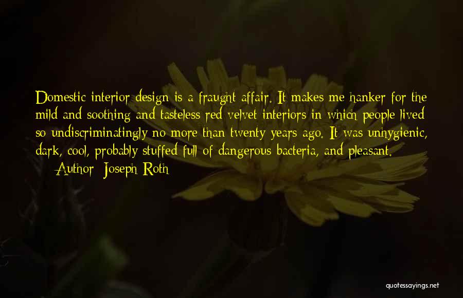 Joseph Roth Quotes: Domestic Interior Design Is A Fraught Affair. It Makes Me Hanker For The Mild And Soothing And Tasteless Red Velvet