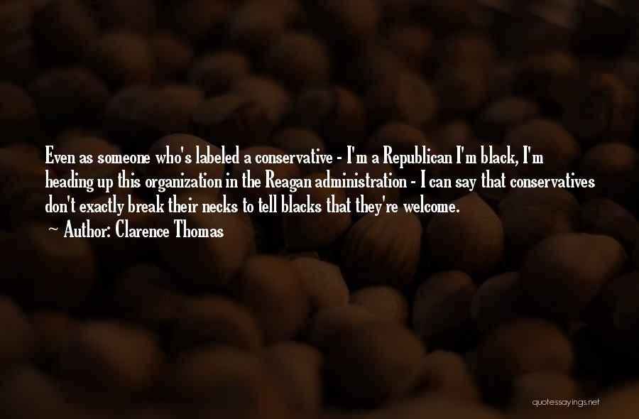 Clarence Thomas Quotes: Even As Someone Who's Labeled A Conservative - I'm A Republican I'm Black, I'm Heading Up This Organization In The