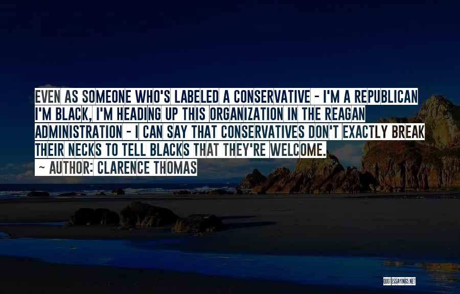 Clarence Thomas Quotes: Even As Someone Who's Labeled A Conservative - I'm A Republican I'm Black, I'm Heading Up This Organization In The