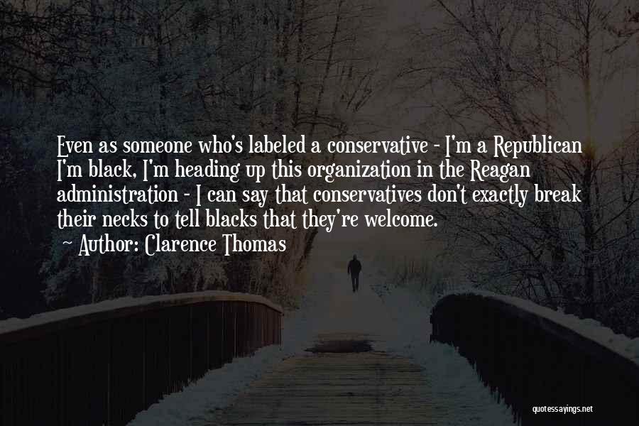 Clarence Thomas Quotes: Even As Someone Who's Labeled A Conservative - I'm A Republican I'm Black, I'm Heading Up This Organization In The