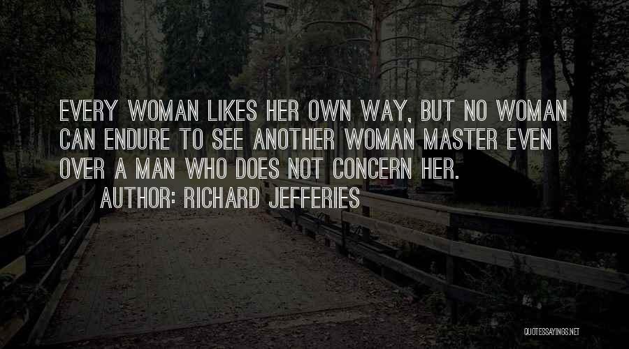 Richard Jefferies Quotes: Every Woman Likes Her Own Way, But No Woman Can Endure To See Another Woman Master Even Over A Man