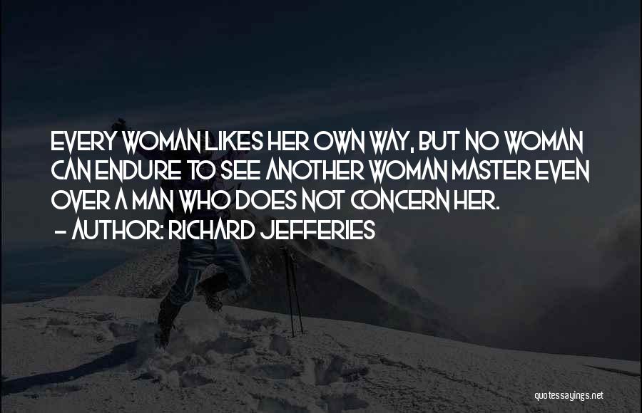 Richard Jefferies Quotes: Every Woman Likes Her Own Way, But No Woman Can Endure To See Another Woman Master Even Over A Man