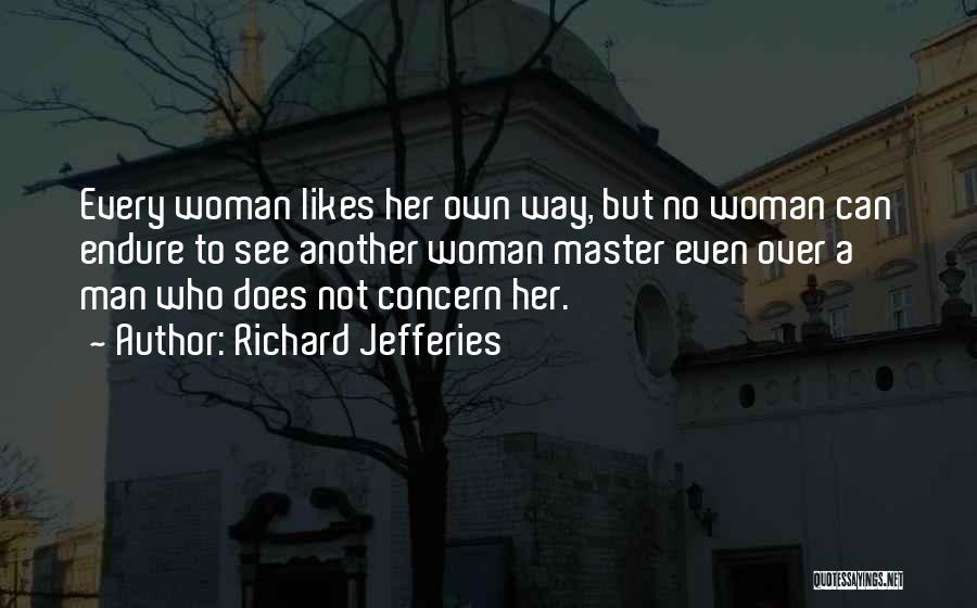 Richard Jefferies Quotes: Every Woman Likes Her Own Way, But No Woman Can Endure To See Another Woman Master Even Over A Man