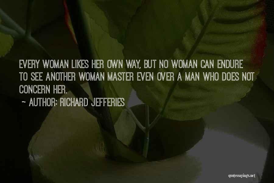 Richard Jefferies Quotes: Every Woman Likes Her Own Way, But No Woman Can Endure To See Another Woman Master Even Over A Man