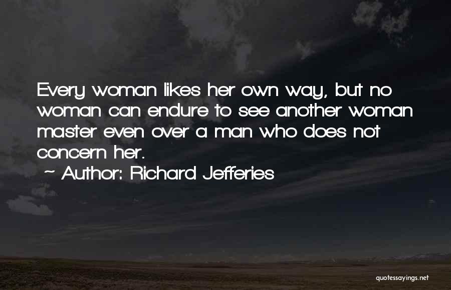 Richard Jefferies Quotes: Every Woman Likes Her Own Way, But No Woman Can Endure To See Another Woman Master Even Over A Man