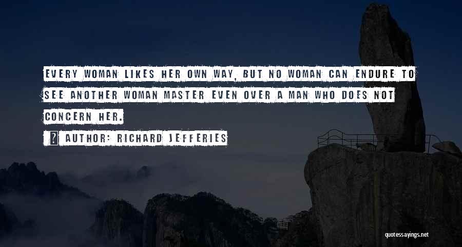 Richard Jefferies Quotes: Every Woman Likes Her Own Way, But No Woman Can Endure To See Another Woman Master Even Over A Man