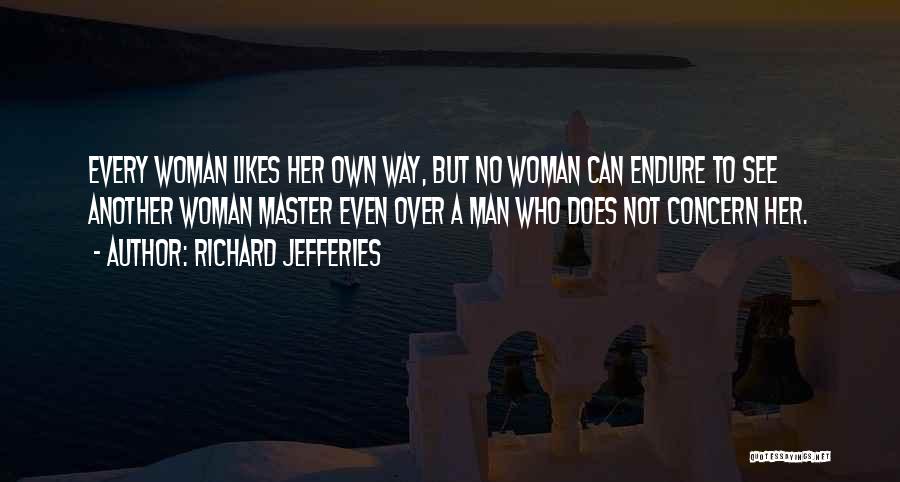 Richard Jefferies Quotes: Every Woman Likes Her Own Way, But No Woman Can Endure To See Another Woman Master Even Over A Man