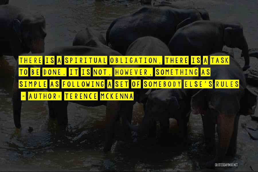 Terence McKenna Quotes: There Is A Spiritual Obligation, There Is A Task To Be Done. It Is Not, However, Something As Simple As